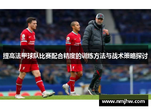 提高法甲球队比赛配合精度的训练方法与战术策略探讨