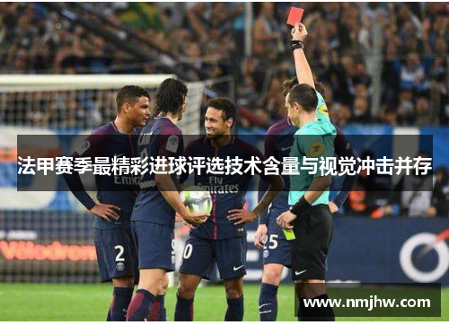 法甲赛季最精彩进球评选技术含量与视觉冲击并存