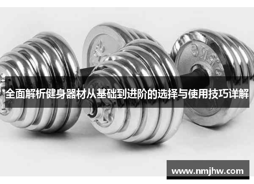 全面解析健身器材从基础到进阶的选择与使用技巧详解