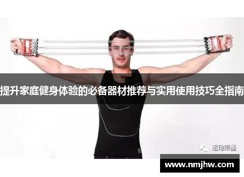 提升家庭健身体验的必备器材推荐与实用使用技巧全指南