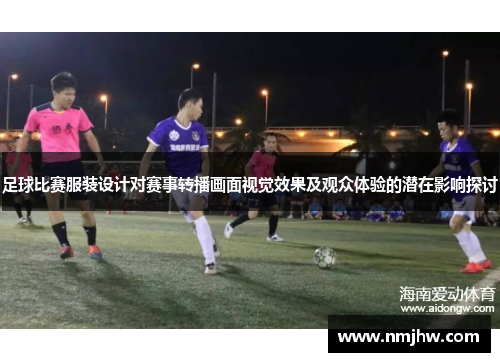 足球比赛服装设计对赛事转播画面视觉效果及观众体验的潜在影响探讨